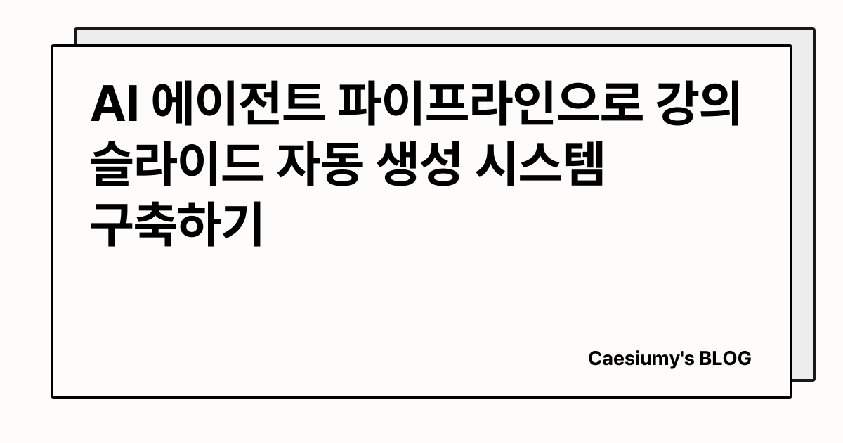 AI 에이전트 파이프라인으로 강의 슬라이드 자동 생성 시스템 구축하기 썸네일