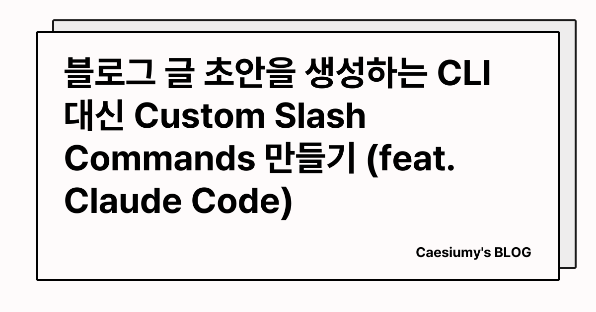 블로그 글 초안을 생성하는 CLI 대신 Custom Slash Commands 만들기 (feat. Claude Code) 썸네일