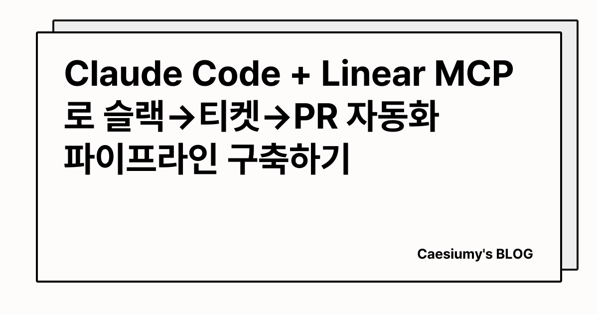 Claude Code + Linear MCP로 슬랙→티켓→PR 자동화 파이프라인 구축하기 썸네일