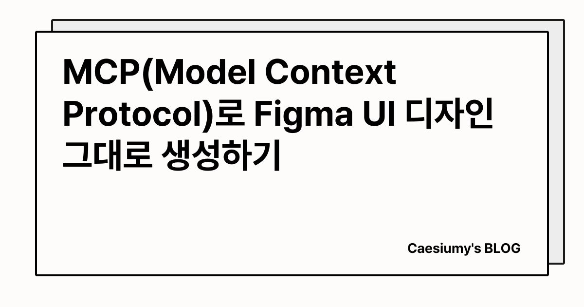 MCP(Model Context Protocol)로 Figma UI 디자인 그대로 생성하기 썸네일