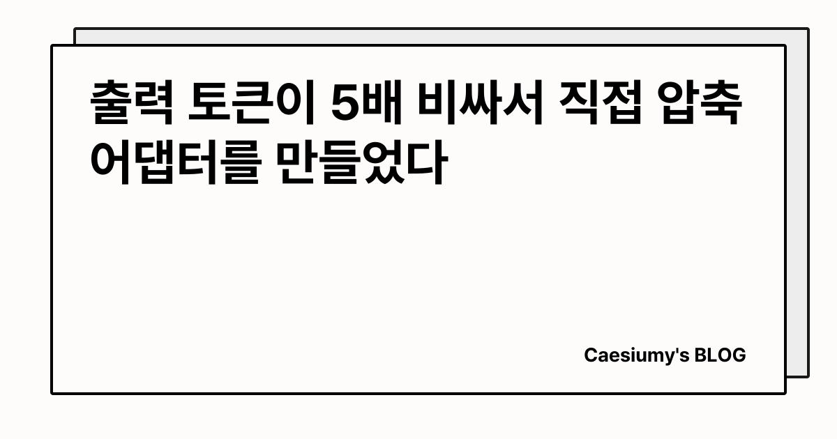 출력 토큰이 5배 비싸서 직접 압축 어댑터를 만들었다 썸네일