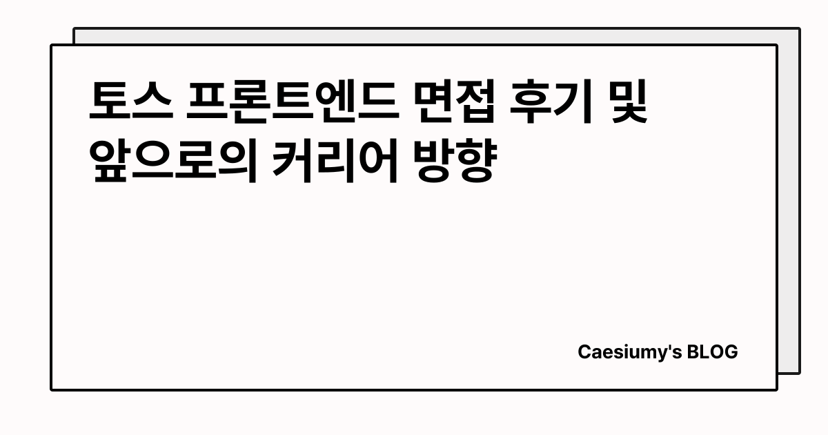 토스 프론트엔드 면접 후기 및 앞으로의 커리어 방향 썸네일