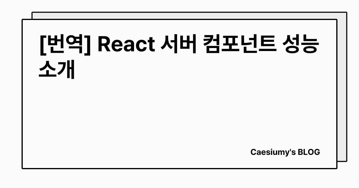 [번역] React 서버 컴포넌트 성능 소개 썸네일