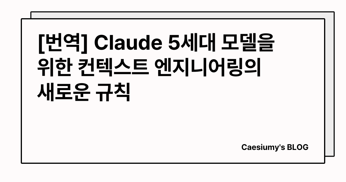 [번역] Claude 5세대 모델을 위한 컨텍스트 엔지니어링의 새로운 규칙 썸네일