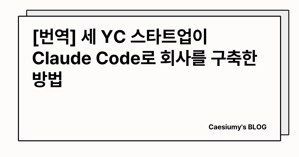 [번역] 세 YC 스타트업이 Claude Code로 회사를 구축한 방법 썸네일